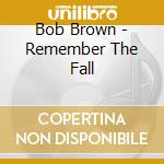 Bob Brown - Remember The Fall cd musicale di Bob Brown
