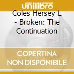 Coles Hersey L - Broken: The Continuation cd