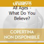 All Ages - What Do You Believe? cd