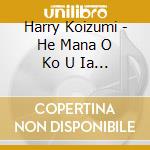 Harry Koizumi - He Mana O Ko U Ia Oe cd