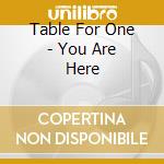 Table For One - You Are Here cd musicale di Table For One