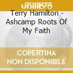 Terry Hamilton - Ashcamp Roots Of My Faith cd