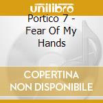 Portico 7 - Fear Of My Hands cd musicale di Portico 7