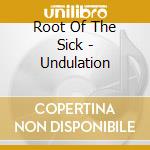 Root Of The Sick - Undulation cd musicale di Root Of The Sick