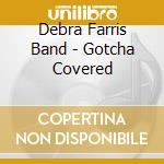 Debra Farris Band - Gotcha Covered cd musicale di Debra Band Farris