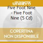 Five Foot Nine - Five Foot Nine (5 Cd) cd musicale di Five Foot Nine