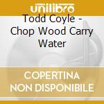 Todd Coyle - Chop Wood Carry Water cd