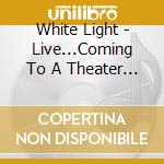 White Light - Live...Coming To A Theater Near You... cd musicale di White Light