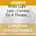 White Light - Live...Coming To A Theater Near You... cd