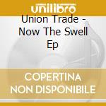 Union Trade - Now The Swell Ep