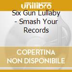 Six Gun Lullaby - Smash Your Records cd