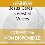 Jesus Cares - Celestial Voices cd