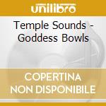 Temple Sounds - Goddess Bowls cd musicale di Temple Sounds