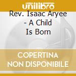 Rev. Isaac Aryee - A Child Is Born cd