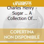 Charles Henry - Sugar .. A Collection Of Sweet Songs cd