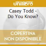 Casey Todd - Do You Know? cd