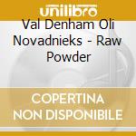 Val Denham Oli Novadnieks - Raw Powder cd musicale di Val Denham  Oli Novadnieks