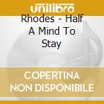Rhodes - Half A Mind To Stay cd musicale di Rhodes