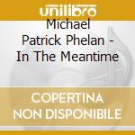 Michael Patrick Phelan - In The Meantime cd