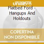 Flatbed Ford - Hangups And Holdouts cd