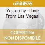 Yesterday - Live From Las Vegas! cd musicale di Yesterday