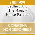 Caulfield And The Magic - House Painters cd musicale di Caulfield And The Magic