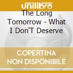 The Long Tomorrow - What I Don'T Deserve cd