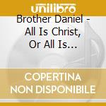 Brother Daniel - All Is Christ, Or All Is Nothing cd musicale di Brother Daniel