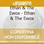 Ethan & The Ewox - Ethan & The Ewox cd musicale di Ethan & The Ewox
