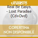 Real Be Easys - Lost Paradise (Cd+Dvd) cd musicale di Real Be Easys