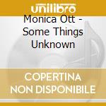 Monica Ott - Some Things Unknown cd musicale di Monica Ott