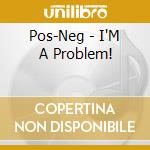 Pos-Neg - I'M A Problem! cd