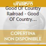 Good Ol' Country Railroad - Good Ol' Country Railroad cd