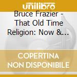 Bruce Frazier - That Old Time Religion: Now & Then cd