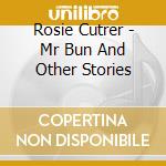 Rosie Cutrer - Mr Bun And Other Stories cd musicale di Rosie Cutrer