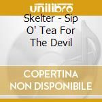 Skelter - Sip O' Tea For The Devil cd musicale di Skelter