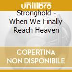 Stronghold - When We Finally Reach Heaven cd musicale di Stronghold