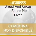 Bread And Circus - Spare Me Over cd