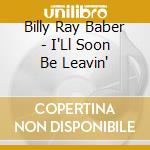 Billy Ray Baber - I'Ll Soon Be Leavin' cd