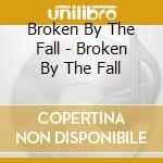 Broken By The Fall - Broken By The Fall cd musicale di Broken By The Fall