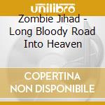 Zombie Jihad - Long Bloody Road Into Heaven cd musicale di Zombie Jihad