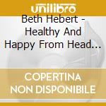 Beth Hebert - Healthy And Happy From Head To Heart cd musicale di Beth Hebert