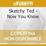 Sketchy Ted - Now You Know cd musicale di Sketchy Ted