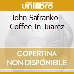 John Safranko - Coffee In Juarez cd