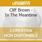 Cliff Brown - In The Meantime cd musicale di Brown Cliff