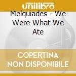 Melquiades - We Were What We Ate cd