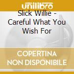 Slick Willie - Careful What You Wish For cd