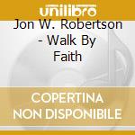 Jon W. Robertson - Walk By Faith cd musicale di Jon W. Robertson