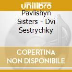 Pavlishyn Sisters - Dvi Sestrychky cd