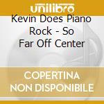 Kevin Does Piano Rock - So Far Off Center cd musicale di Kevin Does Piano Rock
